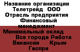 HR-manager › Название организации ­ Телетрейд, ООО › Отрасль предприятия ­ Финансовый менеджмент › Минимальный оклад ­ 45 000 - Все города Работа » Вакансии   . Крым,Гаспра